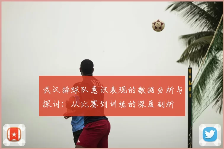 武汉排球队意识表现的数据分析与探讨：从比赛到训练的深度剖析