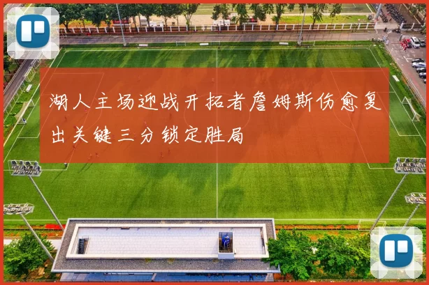 湖人主场迎战开拓者詹姆斯伤愈复出关键三分锁定胜局