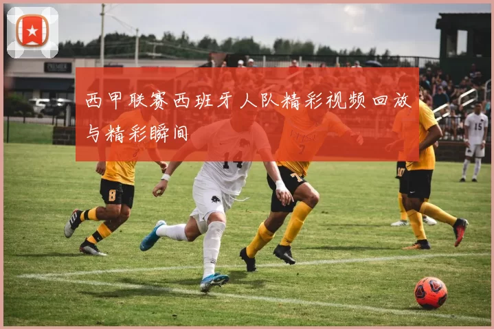 西甲联赛西班牙人队精彩视频回放与精彩瞬间