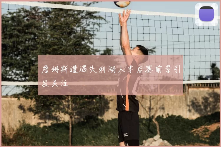 詹姆斯遭遇失利湖人季后赛前景引发关注