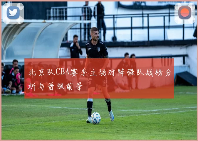 北京队CBA赛季主场对阵强队战绩分析与晋级前景
