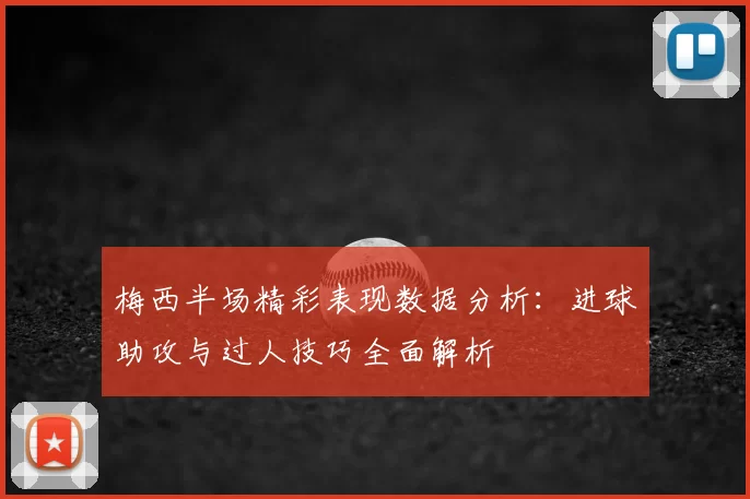 梅西半场精彩表现数据分析：进球助攻与过人技巧全面解析