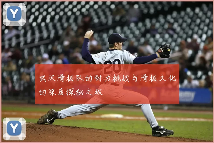 武汉滑板队的耐力挑战与滑板文化的深度探秘之旅