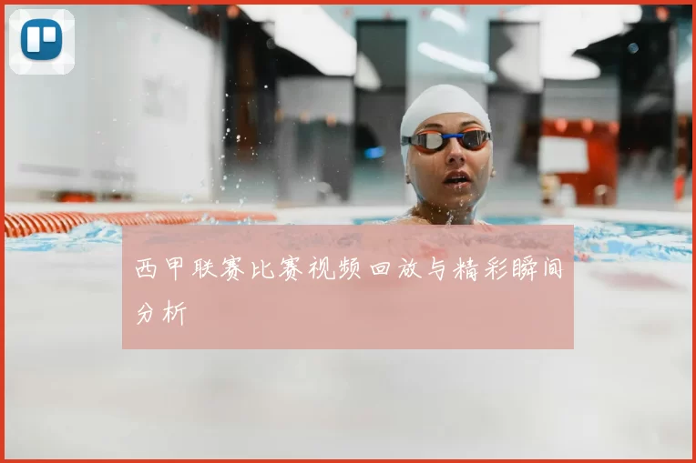 西甲联赛比赛视频回放与精彩瞬间分析