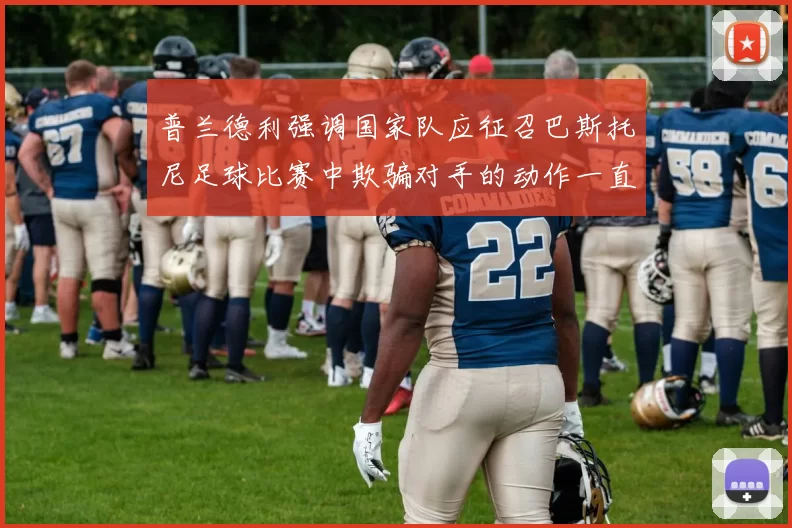 普兰德利强调国家队应征召巴斯托尼足球比赛中欺骗对手的动作一直存在