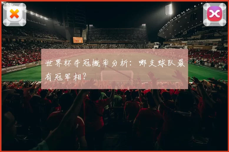 世界杯夺冠概率分析:哪支球队最有冠军相?