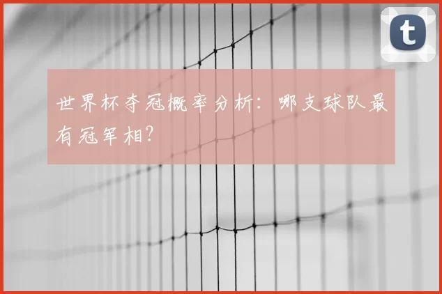 世界杯夺冠概率分析：哪支球队最有冠军相？