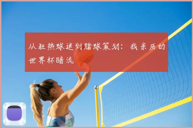 从狂热球迷到赌球策划:我亲历的世界杯暗流