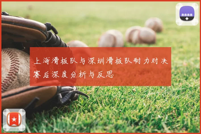 上海滑板队与深圳滑板队耐力对决赛后深度分析与反思