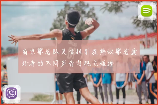 南京攀岩队灵活性引发热议攀岩爱好者的不同声音与观点碰撞