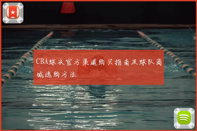CBA球衣官方渠道购买指南及球队商城选购方法