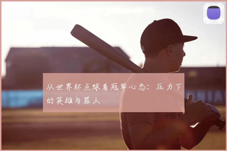 从世界杯点球看冠军心态：压力下的英雄与罪人