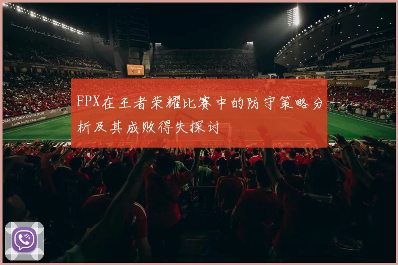 FPX在王者荣耀比赛中的防守策略分析及其成败得失探讨