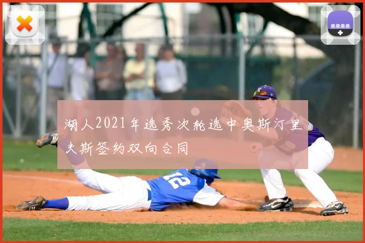 湖人2021年选秀次轮选中奥斯汀里夫斯签约双向合同