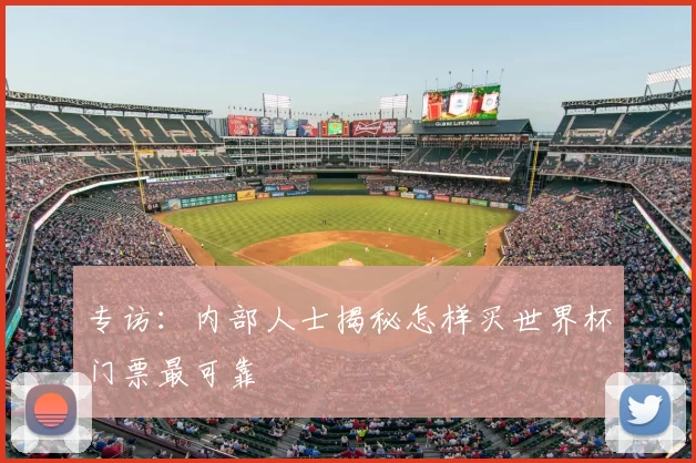 专访：内部人士揭秘怎样买世界杯门票最可靠