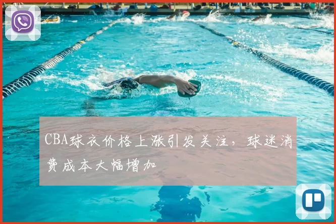 CBA球衣价格上涨引发关注，球迷消费成本大幅增加