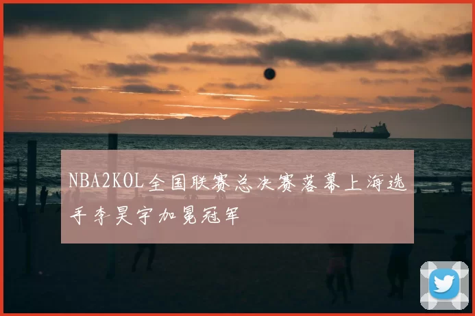 NBA2KOL全国联赛总决赛落幕上海选手李昊宇加冕冠军