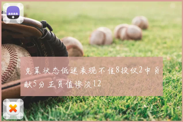 克莱状态低迷表现不佳8投仅2中贡献5分正负值惨淡12