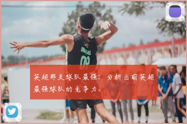 英超那支球队最强：分析当前英超最强球队的竞争力。