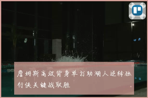 詹姆斯高效背身单打助湖人逆转独行侠关键战取胜