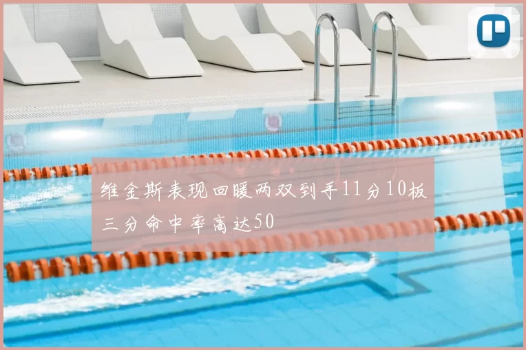 维金斯表现回暖两双到手11分10板三分命中率高达50