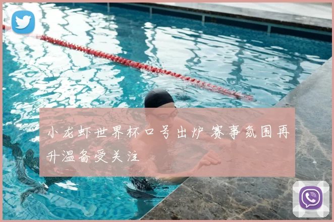 小龙虾世界杯口号出炉 赛事氛围再升温备受关注