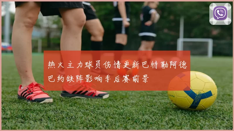 热火主力球员伤情更新巴特勒阿德巴约缺阵影响季后赛前景