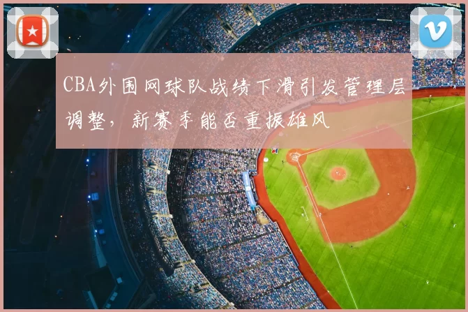 CBA外围网球队战绩下滑引发管理层调整，新赛季能否重振雄风