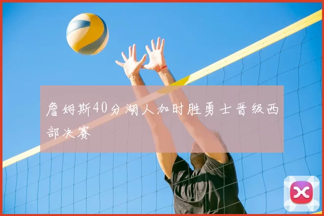 詹姆斯40分湖人加时胜勇士晋级西部决赛