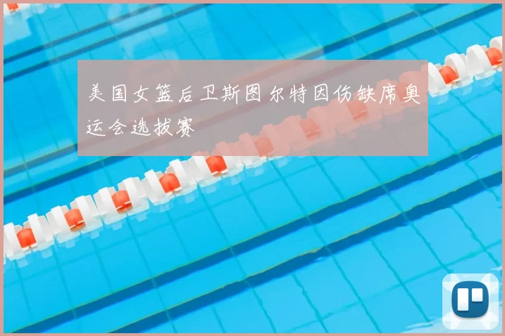 美国女篮后卫斯图尔特因伤缺席奥运会选拔赛