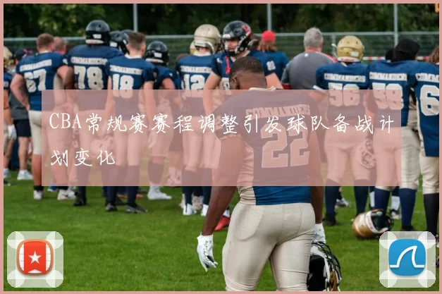 CBA常规赛赛程调整引发球队备战计划变化