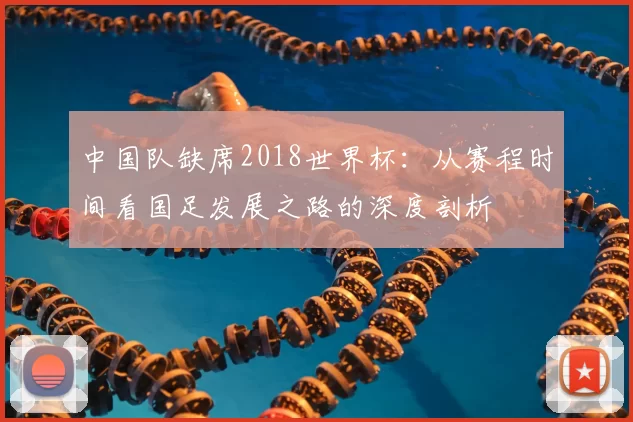 中国队缺席2018世界杯：从赛程时间看国足发展之路的深度剖析