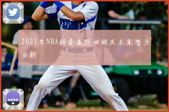 2021年NBA新秀表现回顾及未来潜力分析