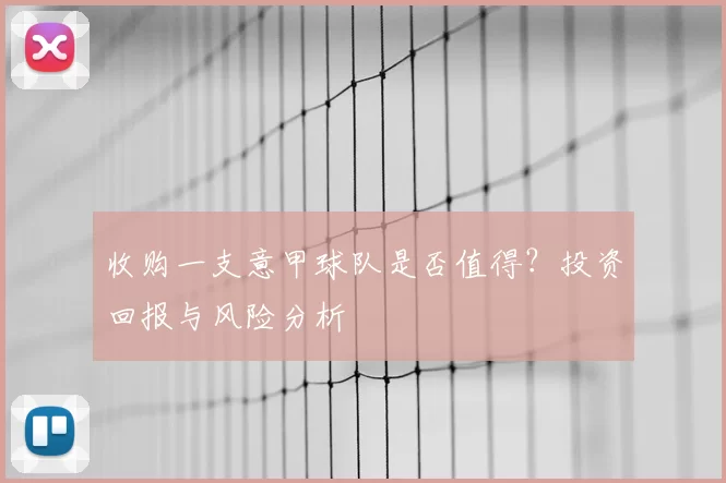 收购一支意甲球队是否值得？投资回报与风险分析