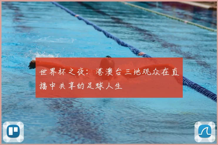 世界杯之夜：港澳台三地观众在直播中共享的足球人生