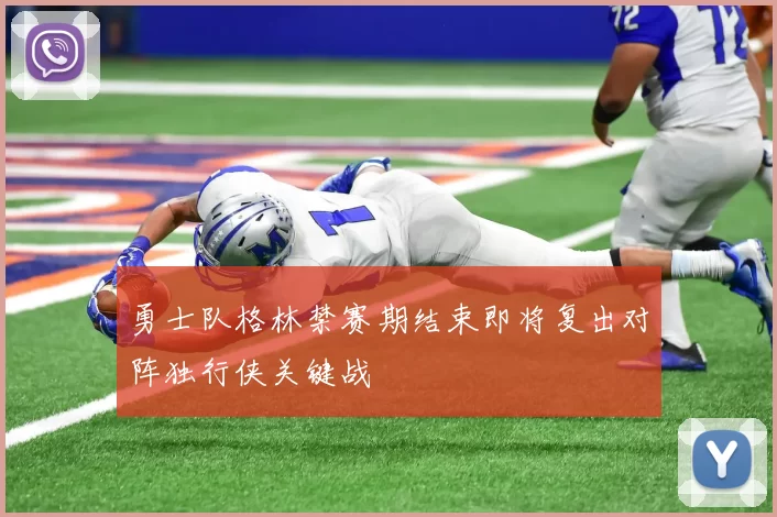 勇士队格林禁赛期结束即将复出对阵独行侠关键战