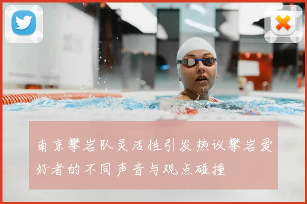 南京攀岩队灵活性引发热议攀岩爱好者的不同声音与观点碰撞