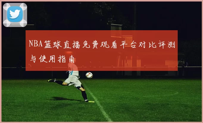 NBA篮球直播免费观看平台对比评测与使用指南