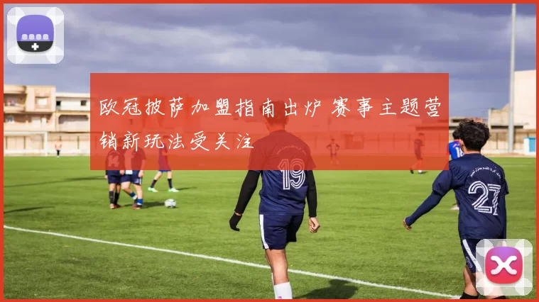 欧冠披萨加盟指南出炉 赛事主题营销新玩法受关注
