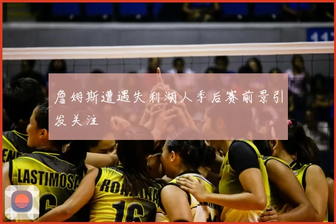詹姆斯遭遇失利湖人季后赛前景引发关注
