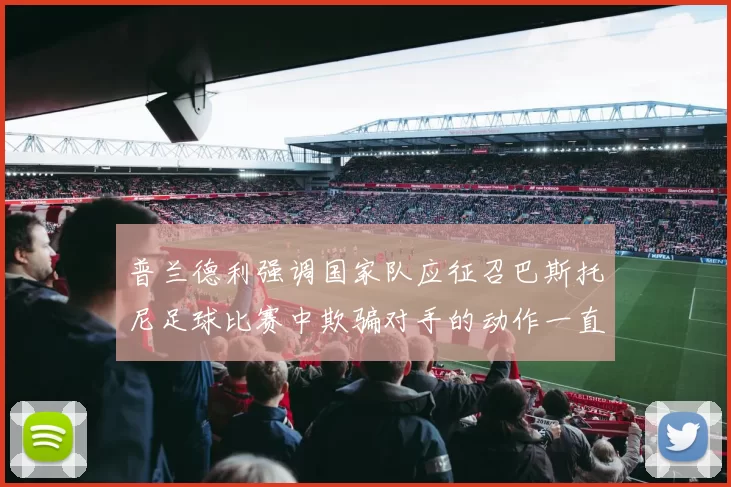 普兰德利强调国家队应征召巴斯托尼足球比赛中欺骗对手的动作一直存在