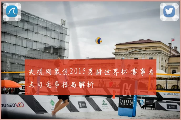 央视网聚焦2015男排世界杯 赛事看点与竞争格局解析