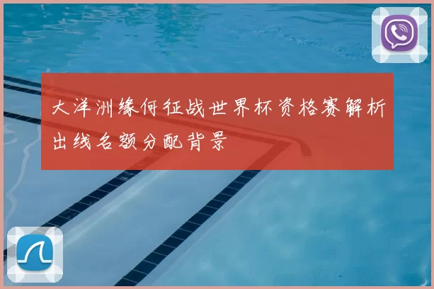 大洋洲缘何征战世界杯资格赛解析出线名额分配背景
