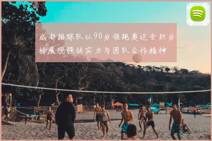 成都排球队以90分领跑奥运会积分榜展现强劲实力与团队合作精神