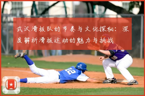 武汉滑板队的节奏与文化探秘：深度解析滑板运动的魅力与挑战