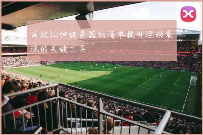 高效拉伸健身器材清单提升运动表现的关键工具