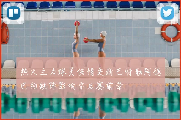 热火主力球员伤情更新巴特勒阿德巴约缺阵影响季后赛前景