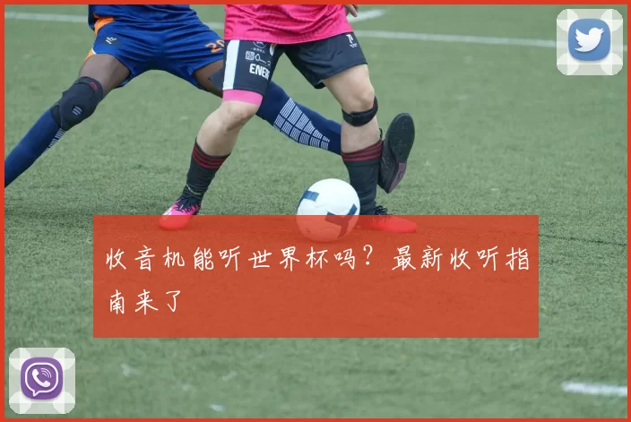 收音机能听世界杯吗？最新收听指南来了