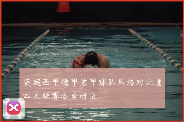 英超西甲德甲意甲球队风格对比看四大联赛各自特点