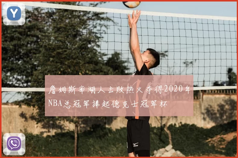 詹姆斯率湖人击败热火夺得2020年NBA总冠军捧起德克士冠军杯